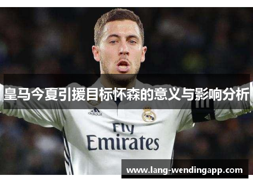 皇马今夏引援目标怀森的意义与影响分析 皇马今夏引援目标怀森的意义与影响分析