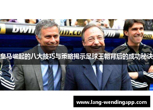 皇马崛起的八大技巧与策略揭示足球王朝背后的成功秘诀 皇马崛起的八大技巧与策略揭示足球王朝背后的成功秘诀