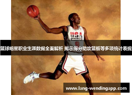 篮球明星职业生涯数据全面解析 揭示得分助攻篮板等多项统计表现 篮球明星职业生涯数据全面解析 揭示得分助攻篮板等多项统计表现