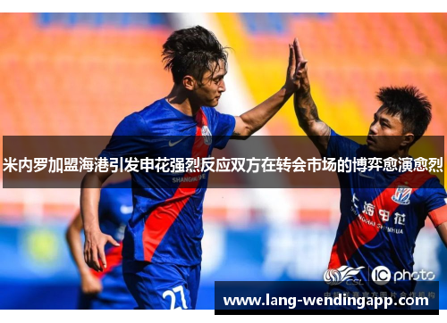米内罗加盟海港引发申花强烈反应双方在转会市场的博弈愈演愈烈 米内罗加盟海港引发申花强烈反应双方在转会市场的博弈愈演愈烈