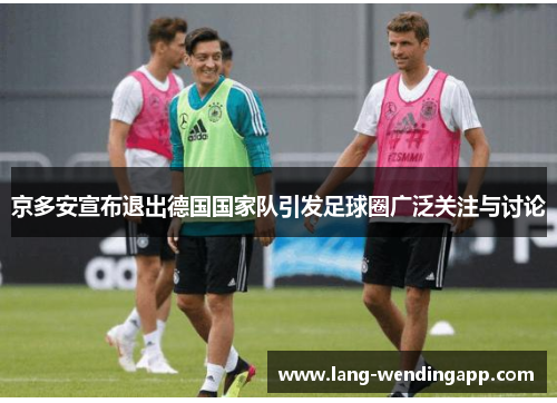 京多安宣布退出德国国家队引发足球圈广泛关注与讨论