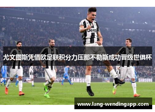 尤文图斯凭借欧足联积分力压那不勒斯成功晋级世俱杯 尤文图斯凭借欧足联积分力压那不勒斯成功晋级世俱杯