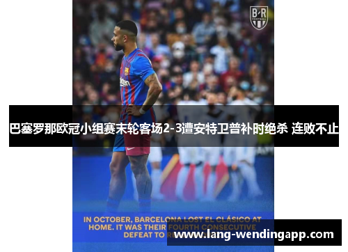 巴塞罗那欧冠小组赛末轮客场2-3遭安特卫普补时绝杀 连败不止 巴塞罗那欧冠小组赛末轮客场2-3遭安特卫普补时绝杀 连败不止