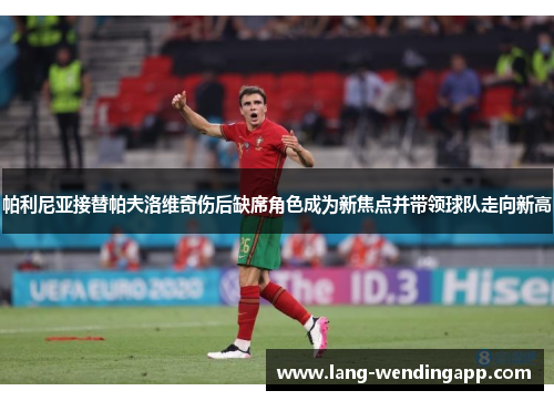帕利尼亚接替帕夫洛维奇伤后缺席角色成为新焦点并带领球队走向新高 帕利尼亚接替帕夫洛维奇伤后缺席角色成为新焦点并带领球队走向新高