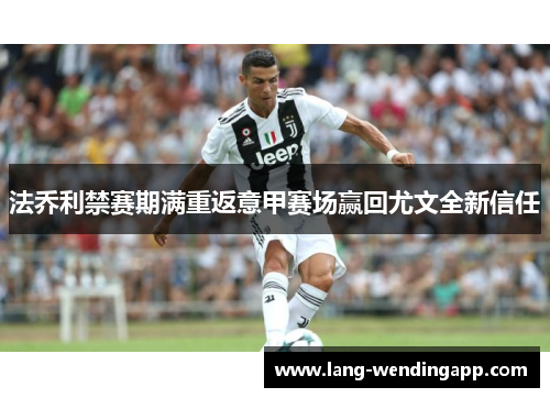 法乔利禁赛期满重返意甲赛场赢回尤文全新信任 法乔利禁赛期满重返意甲赛场赢回尤文全新信任