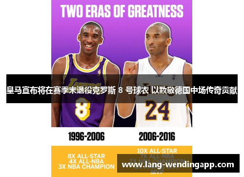 皇马宣布将在赛季末退役克罗斯 8 号球衣 以致敬德国中场传奇贡献 皇马宣布将在赛季末退役克罗斯 8 号球衣 以致敬德国中场传奇贡献