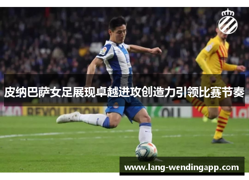 皮纳巴萨女足展现卓越进攻创造力引领比赛节奏