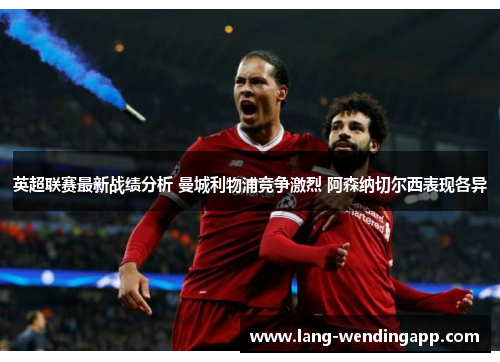 英超联赛最新战绩分析 曼城利物浦竞争激烈 阿森纳切尔西表现各异