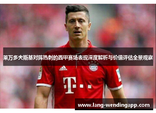 莱万多夫斯基对阵热刺的西甲赛场表现深度解析与价值评估全景观察