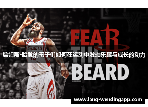 詹姆斯·哈登的孩子们如何在运动中发掘乐趣与成长的动力