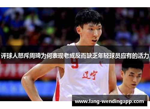评球人怒斥周琦为何表现老成反而缺乏年轻球员应有的活力
