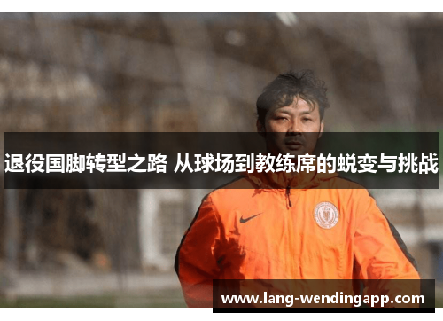 退役国脚转型之路 从球场到教练席的蜕变与挑战