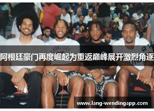 阿根廷豪门再度崛起为重返巅峰展开激烈角逐