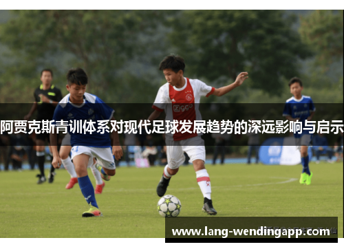 阿贾克斯青训体系对现代足球发展趋势的深远影响与启示