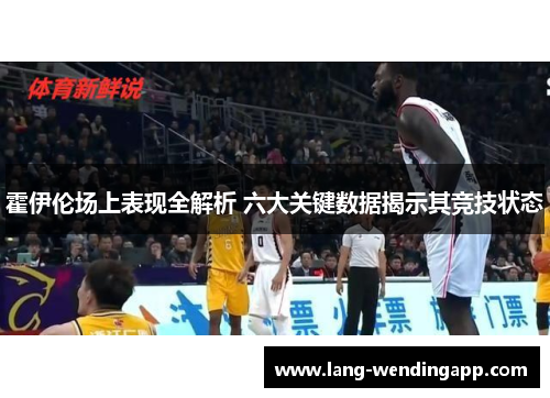 霍伊伦场上表现全解析 六大关键数据揭示其竞技状态