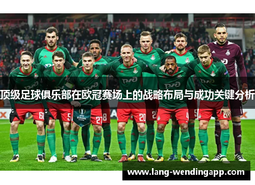 顶级足球俱乐部在欧冠赛场上的战略布局与成功关键分析 顶级足球俱乐部在欧冠赛场上的战略布局与成功关键分析
