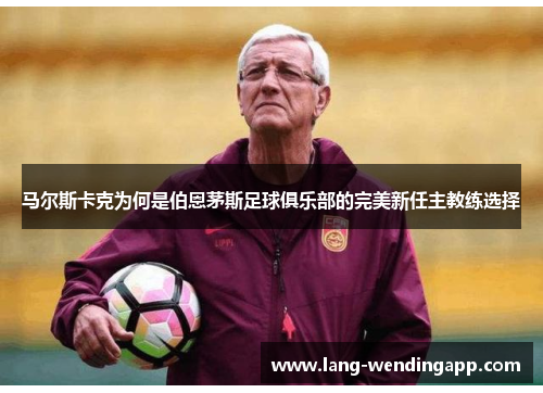 马尔斯卡克为何是伯恩茅斯足球俱乐部的完美新任主教练选择 马尔斯卡克为何是伯恩茅斯足球俱乐部的完美新任主教练选择