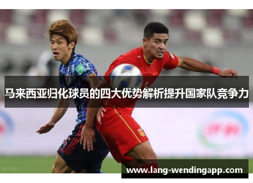 马来西亚归化球员的四大优势解析提升国家队竞争力