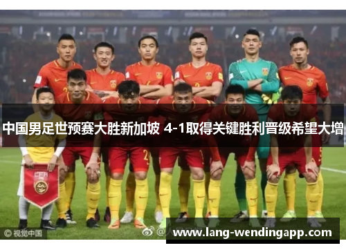 中国男足世预赛大胜新加坡 4-1取得关键胜利晋级希望大增
