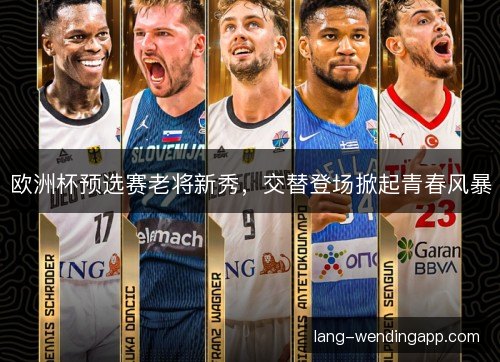 欧洲杯预选赛老将新秀，交替登场掀起青春风暴