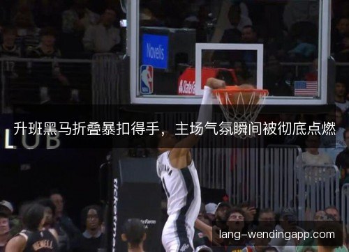 升班黑马折叠暴扣得手，主场气氛瞬间被彻底点燃