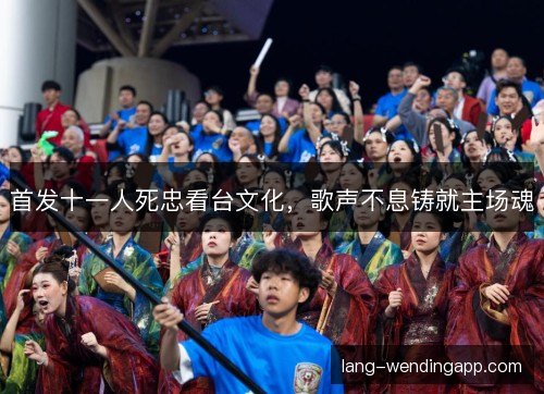 首发十一人死忠看台文化，歌声不息铸就主场魂