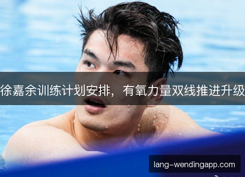 徐嘉余训练计划安排，有氧力量双线推进升级