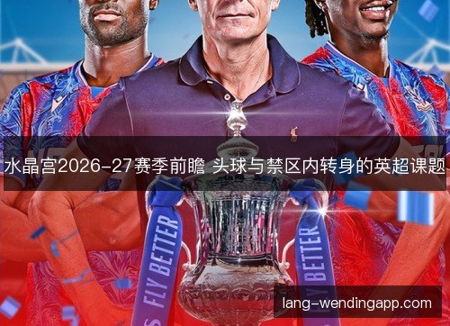 水晶宫2026-27赛季前瞻 头球与禁区内转身的英超课题 水晶宫2026-27赛季前瞻 头球与禁区内转身的英超课题
